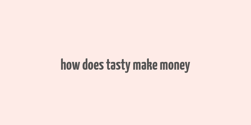 how does tasty make money