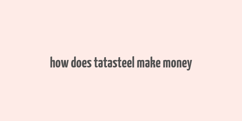 how does tatasteel make money