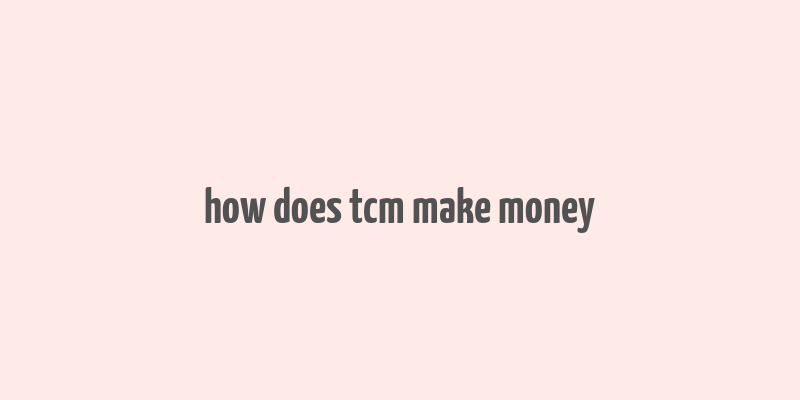 how does tcm make money