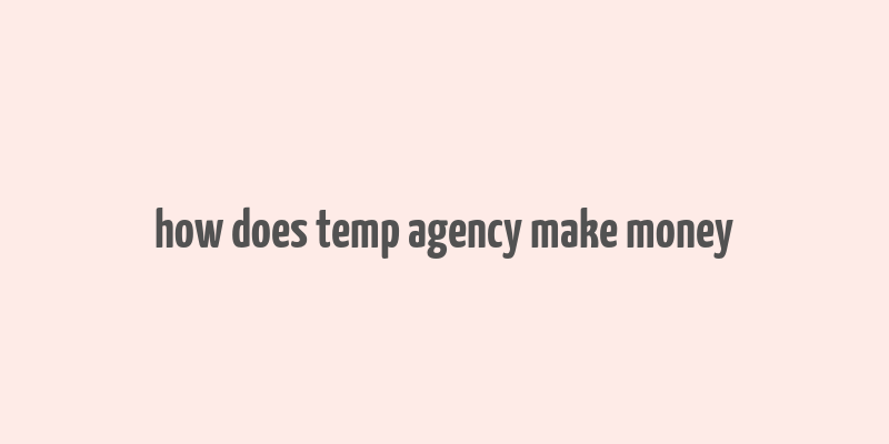 how does temp agency make money