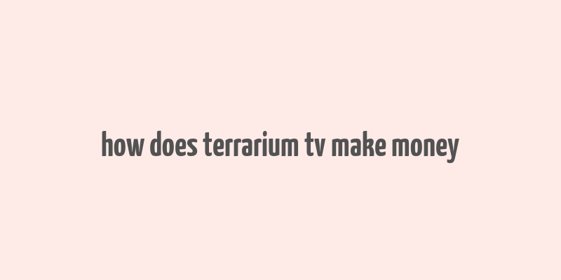 how does terrarium tv make money