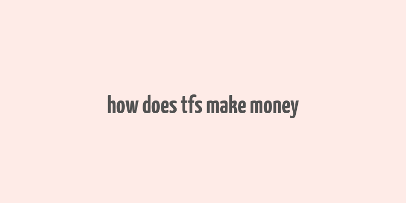 how does tfs make money