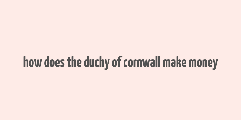 how does the duchy of cornwall make money