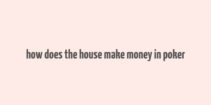 how does the house make money in poker