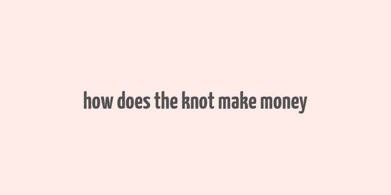 how does the knot make money