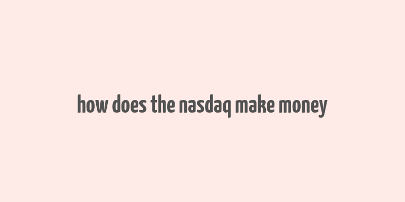 how does the nasdaq make money