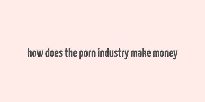 how does the porn industry make money