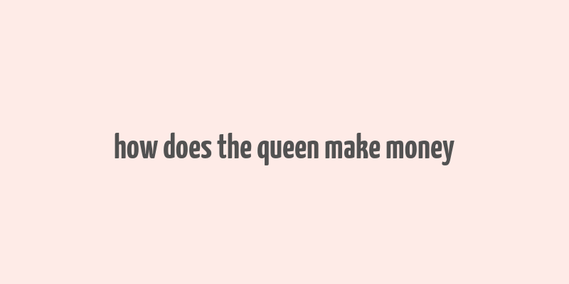 how does the queen make money