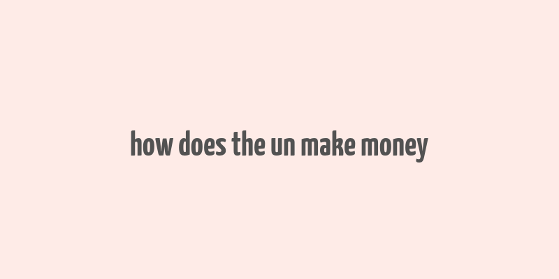 how does the un make money