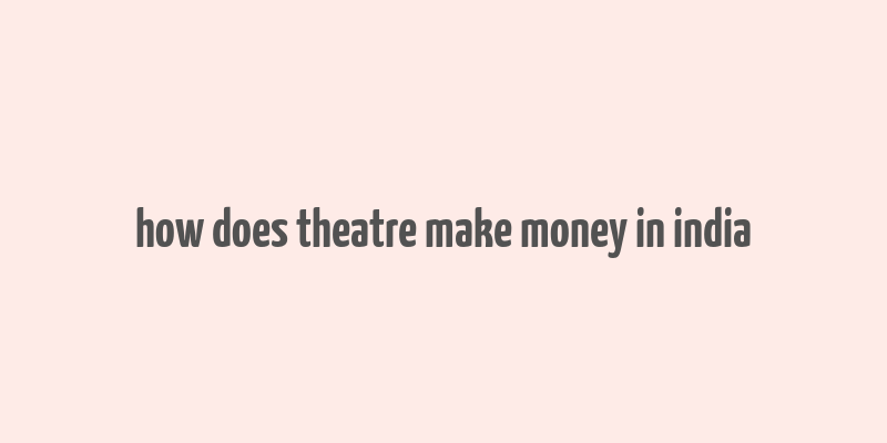 how does theatre make money in india