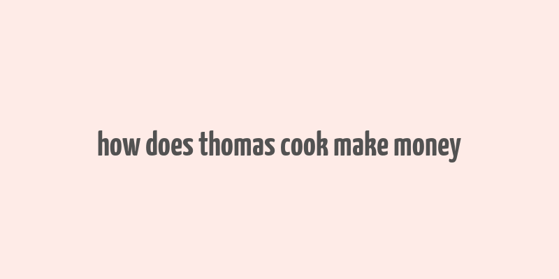 how does thomas cook make money