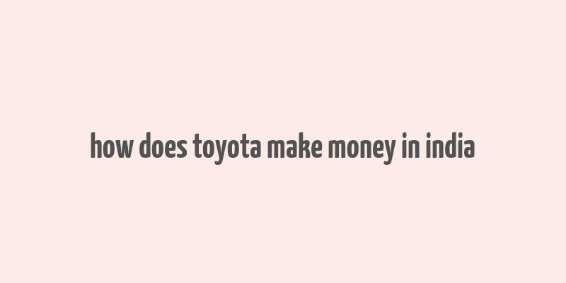 how does toyota make money in india