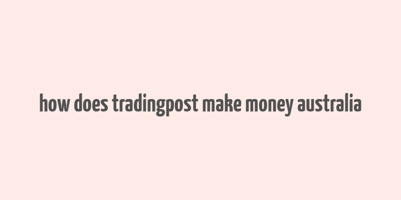 how does tradingpost make money australia