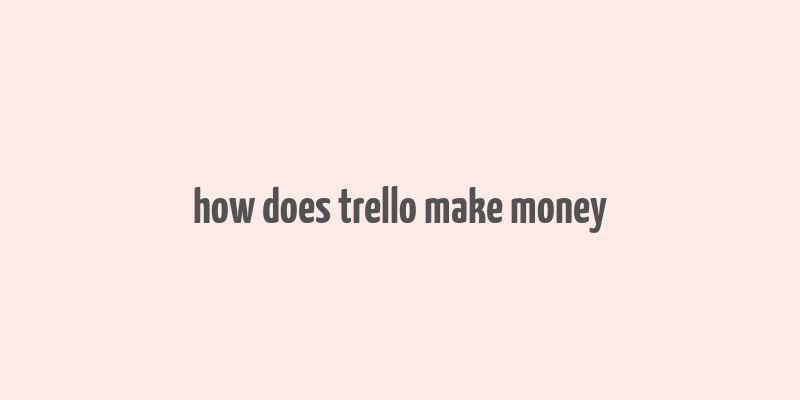 how does trello make money