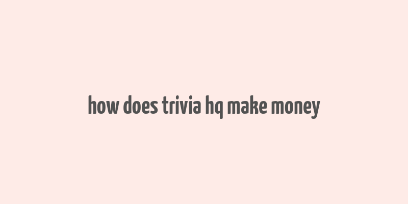 how does trivia hq make money