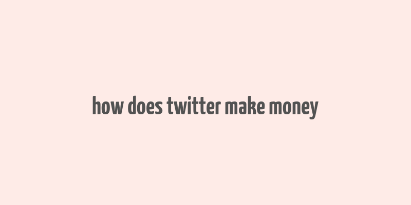 how does twitter make money