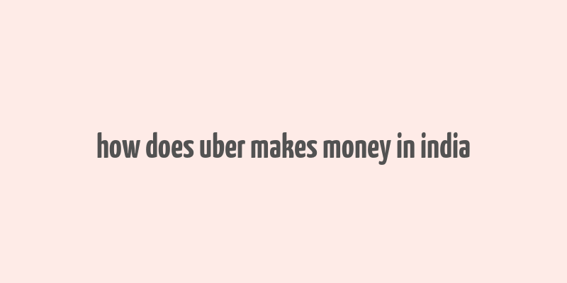 how does uber makes money in india