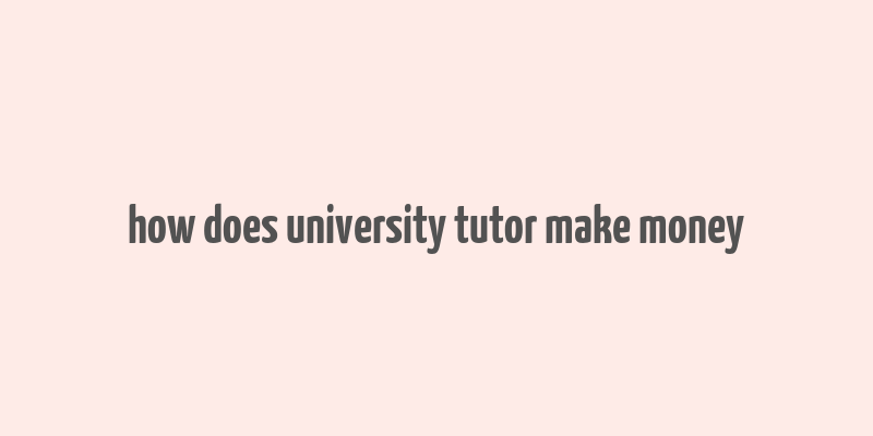 how does university tutor make money