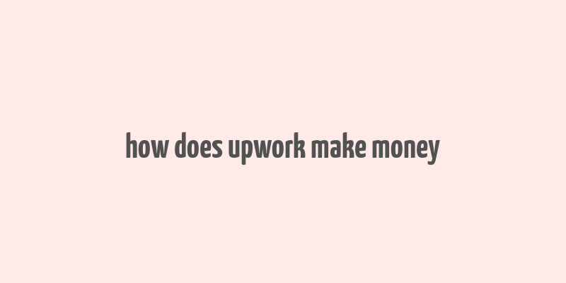 how does upwork make money