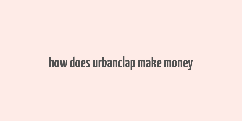 how does urbanclap make money