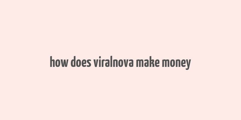 how does viralnova make money