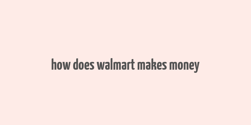 how does walmart makes money