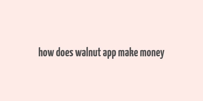 how does walnut app make money