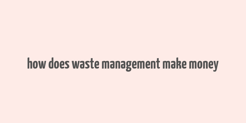 how does waste management make money