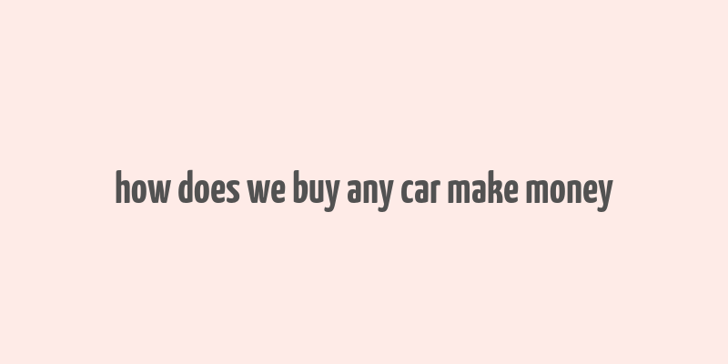 how does we buy any car make money