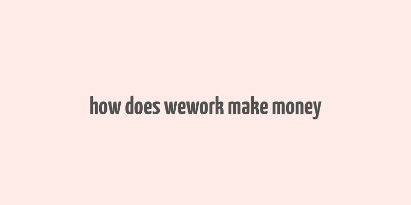 how does wework make money