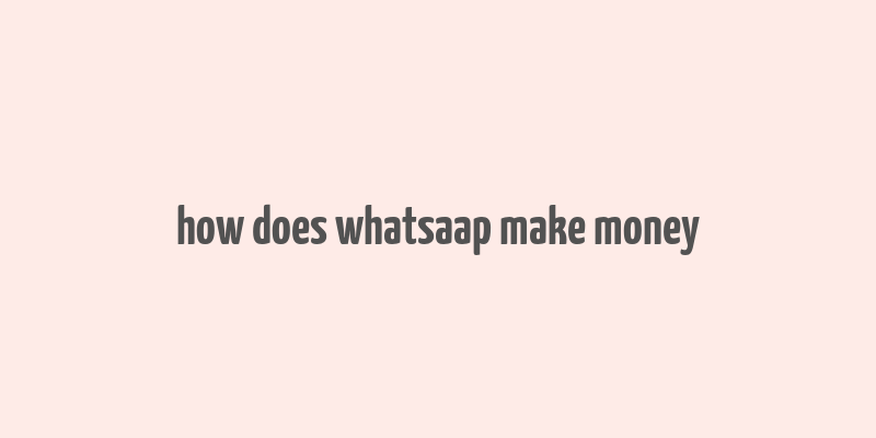 how does whatsaap make money