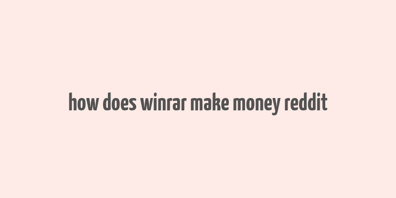 how does winrar make money reddit