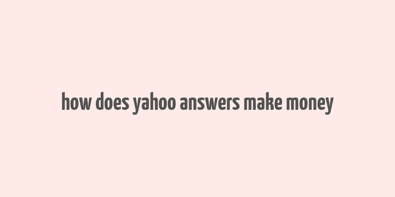 how does yahoo answers make money