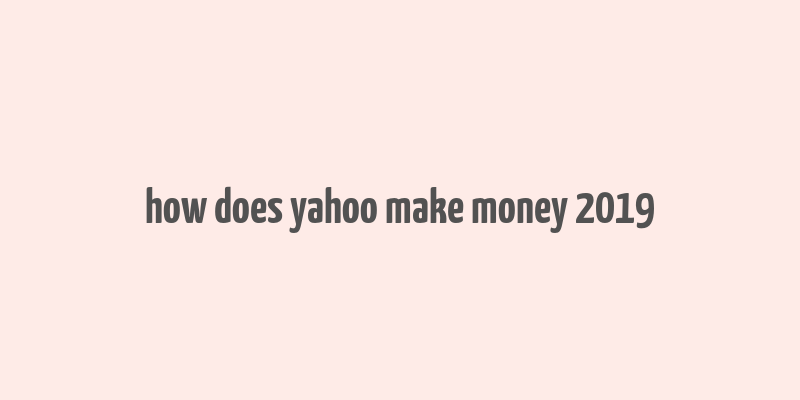 how does yahoo make money 2019