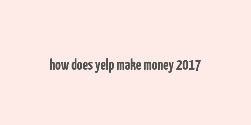 how does yelp make money 2017