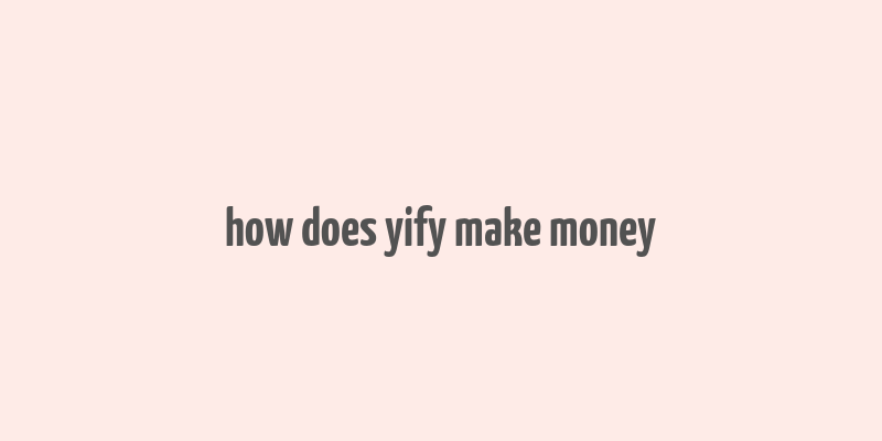 how does yify make money