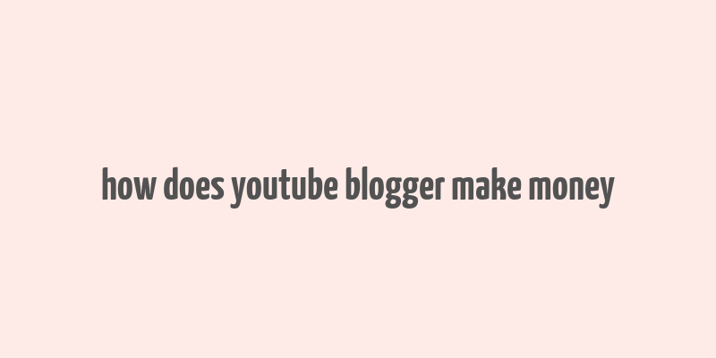 how does youtube blogger make money