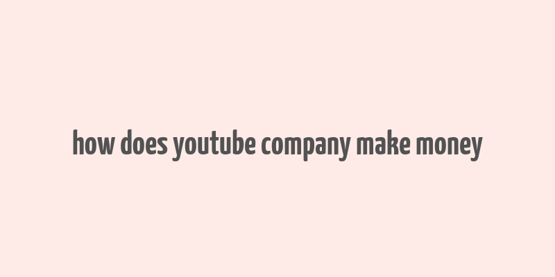 how does youtube company make money