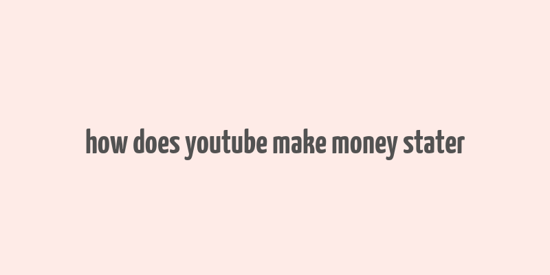 how does youtube make money stater