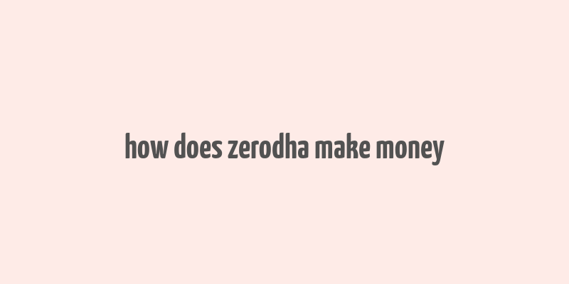 how does zerodha make money