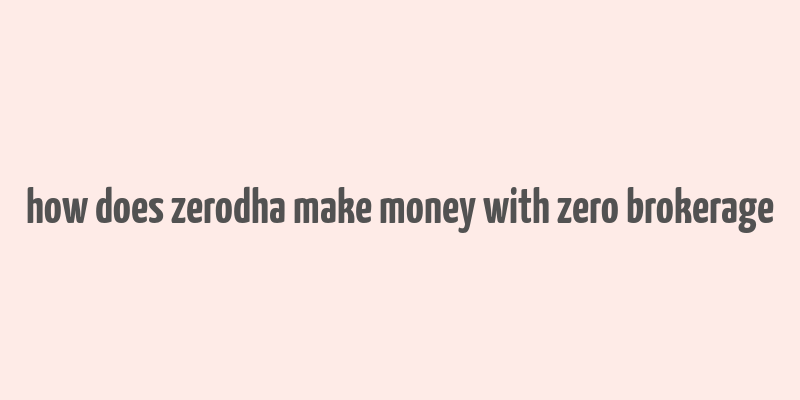 how does zerodha make money with zero brokerage