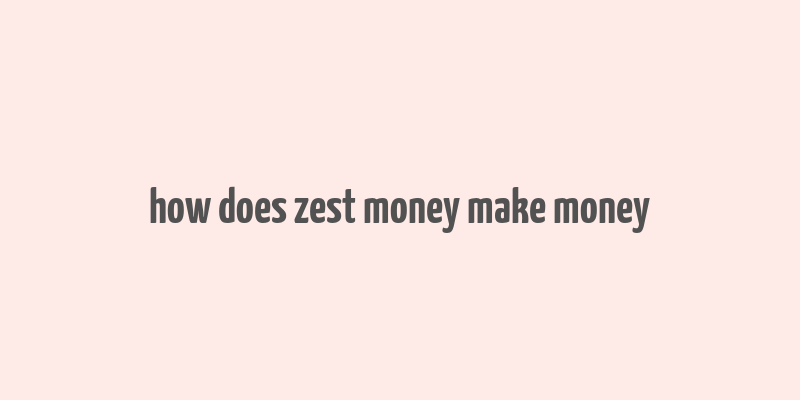 how does zest money make money