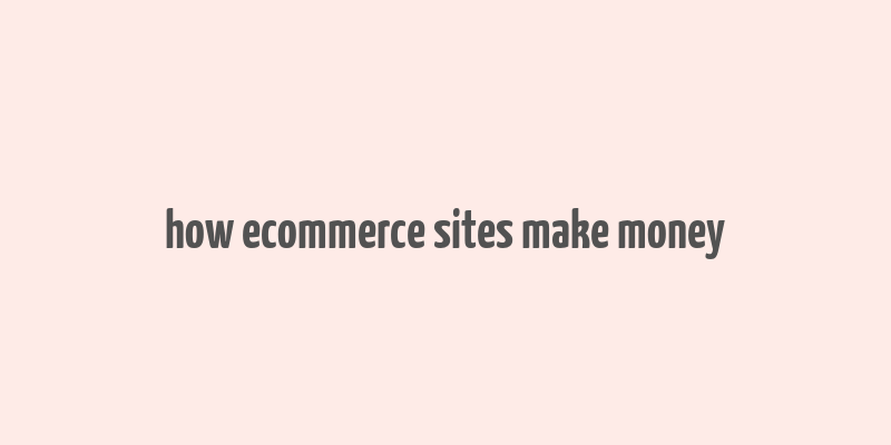 how ecommerce sites make money