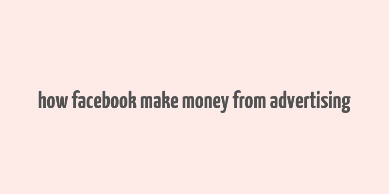 how facebook make money from advertising