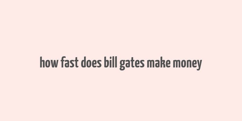 how fast does bill gates make money