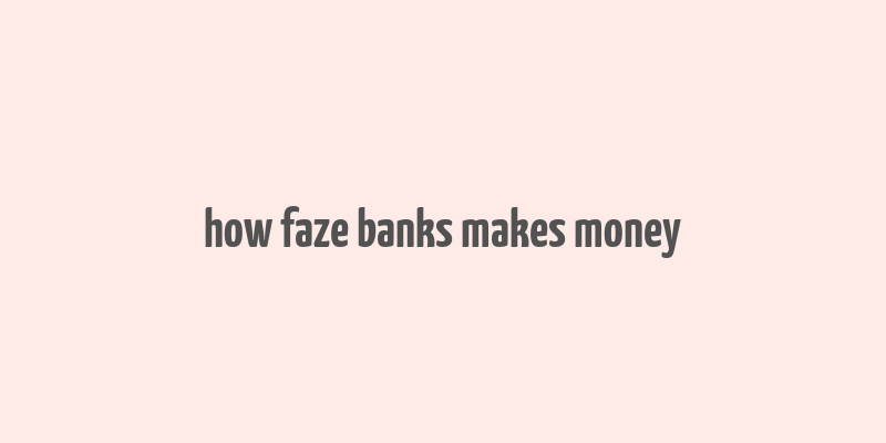 how faze banks makes money