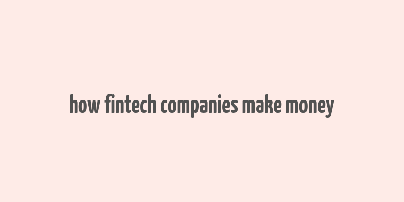 how fintech companies make money