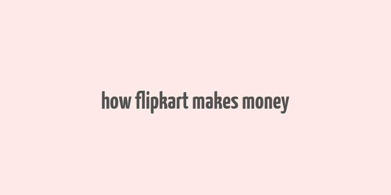 how flipkart makes money