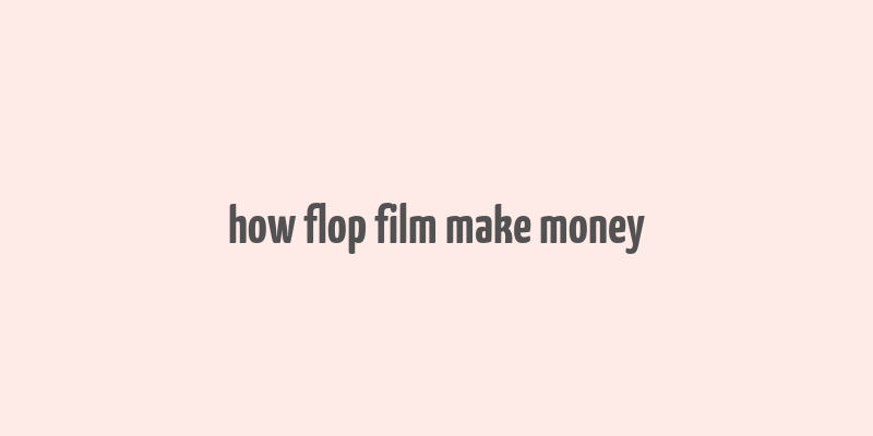 how flop film make money