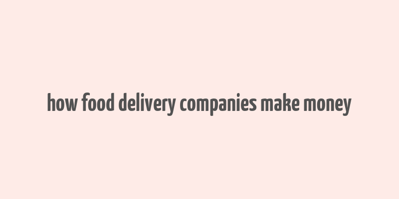 how food delivery companies make money